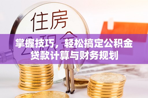 延平掌握技巧，轻松搞定公积金贷款计算与财务规划