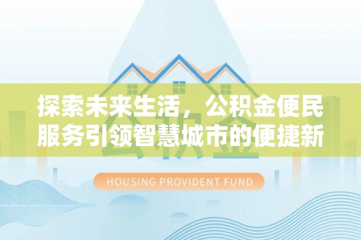 延平探索未来生活，公积金便民服务引领智慧城市的便捷新体验