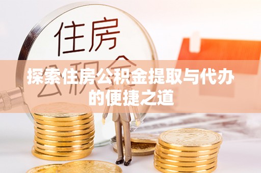 延平探索住房公积金提取与代办的便捷之道