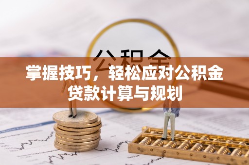 延平掌握技巧，轻松应对公积金贷款计算与规划