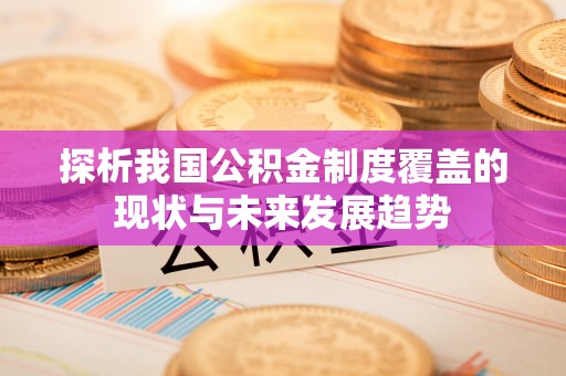 延平探析我国公积金制度覆盖的现状与未来发展趋势