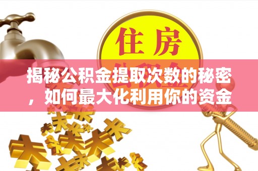 延平揭秘公积金提取次数的秘密，如何最大化利用你的资金