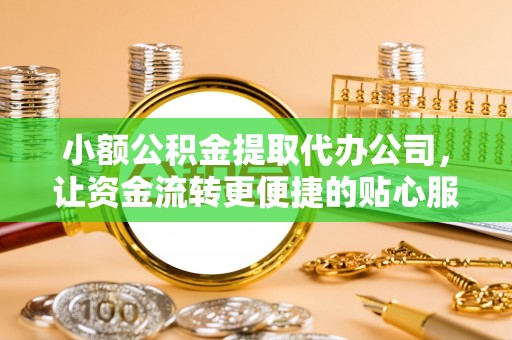 延平小额公积金提取代办公司，让资金流转更便捷的贴心服务