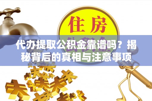延平代办提取公积金靠谱吗？揭秘背后的真相与注意事项
