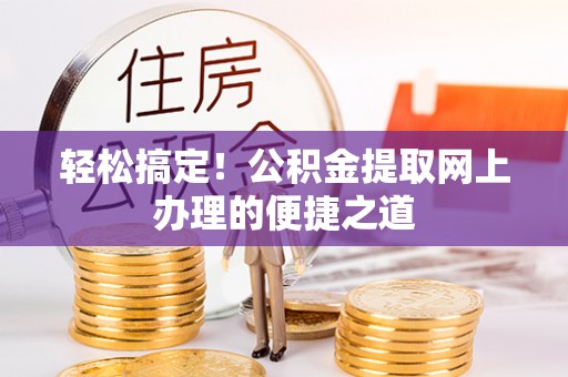 延平轻松搞定！公积金提取网上办理的便捷之道