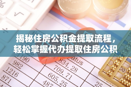 延平揭秘住房公积金提取流程，轻松掌握代办提取住房公积金技巧