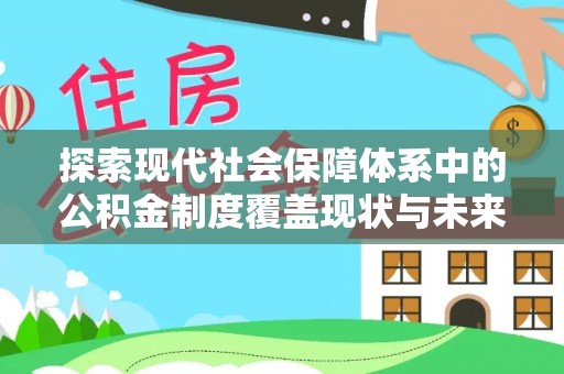延平探索现代社会保障体系中的公积金制度覆盖现状与未来