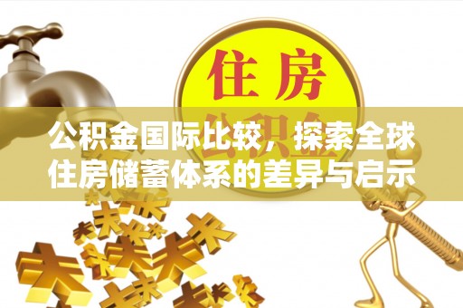 延平公积金国际比较，探索全球住房储蓄体系的差异与启示