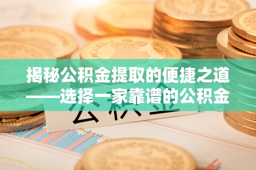 延平揭秘公积金提取的便捷之道——选择一家靠谱的公积金提取代办公司