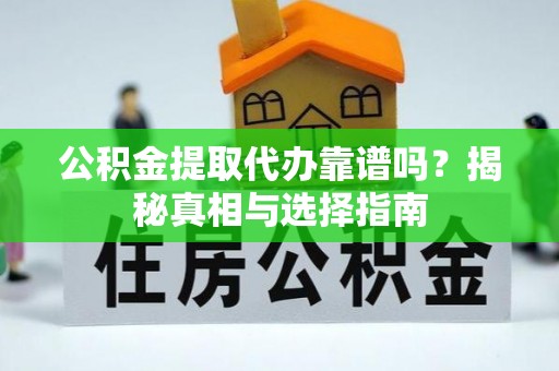 延平公积金提取代办靠谱吗？揭秘真相与选择指南