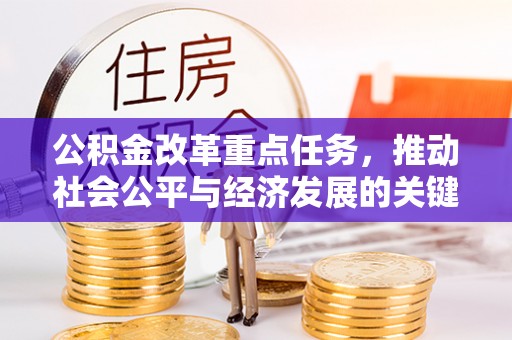 延平公积金改革重点任务，推动社会公平与经济发展的关键一步