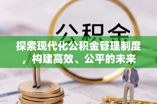 延平探索现代化公积金管理制度，构建高效、公平的未来