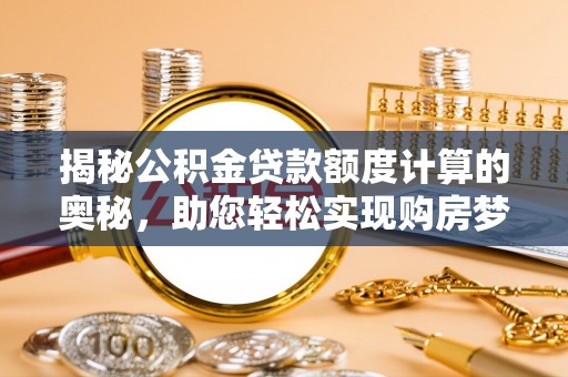 延平揭秘公积金贷款额度计算的奥秘，助您轻松实现购房梦想
