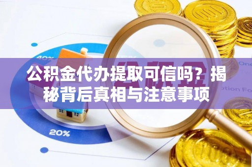 延平公积金代办提取可信吗？揭秘背后真相与注意事项