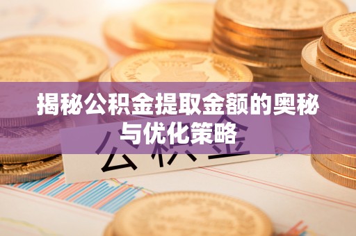 延平揭秘公积金提取金额的奥秘与优化策略