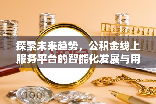 延平探索未来趋势，公积金线上服务平台的智能化发展与用户便利性提升