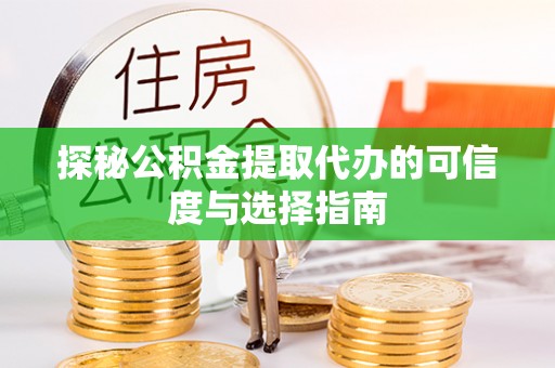 延平探秘公积金提取代办的可信度与选择指南