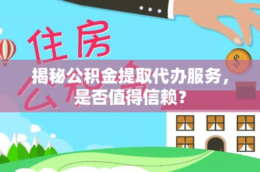 延平揭秘公积金提取代办服务，是否值得信赖？