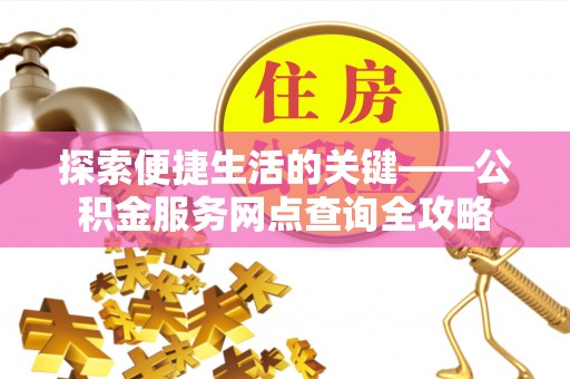 延平探索便捷生活的关键——公积金服务网点查询全攻略