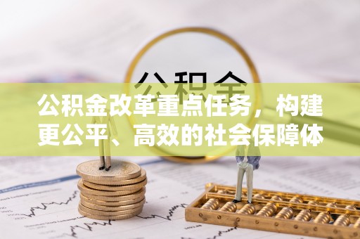 延平公积金改革重点任务，构建更公平、高效的社会保障体系