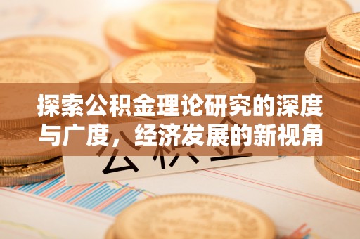 延平探索公积金理论研究的深度与广度，经济发展的新视角