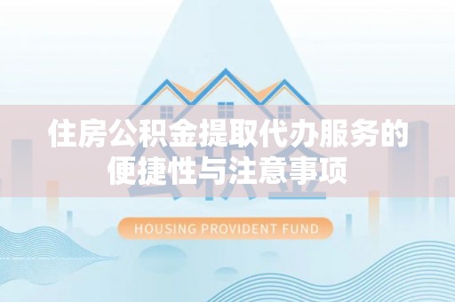 延平住房公积金提取代办服务的便捷性与注意事项