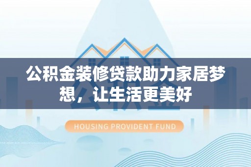 延平公积金装修贷款助力家居梦想，让生活更美好