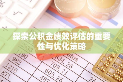 延平探索公积金绩效评估的重要性与优化策略