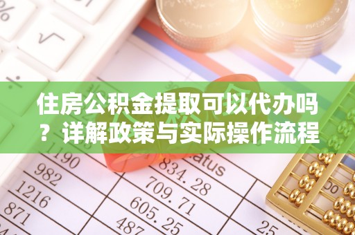 延平住房公积金提取可以代办吗？详解政策与实际操作流程