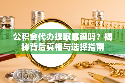延平公积金代办提取靠谱吗？揭秘背后真相与选择指南