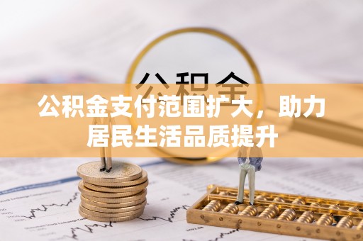 延平公积金支付范围扩大，助力居民生活品质提升