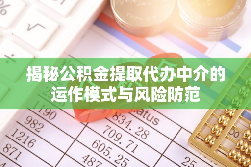 延平揭秘公积金提取代办中介的运作模式与风险防范
