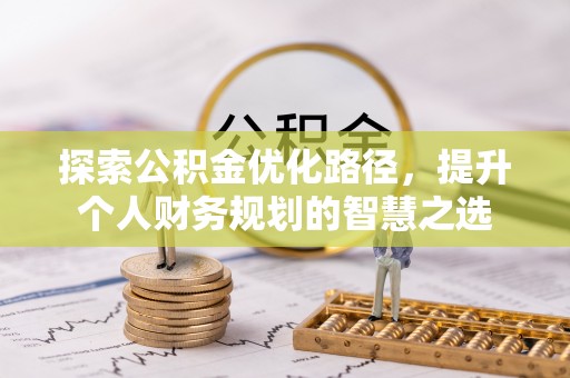 延平探索公积金优化路径，提升个人财务规划的智慧之选