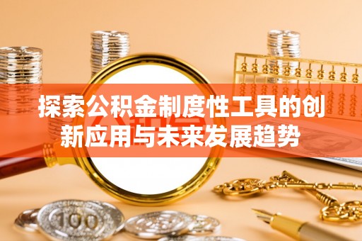 延平探索公积金制度性工具的创新应用与未来发展趋势