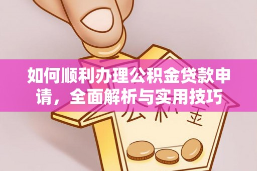 延平如何顺利办理公积金贷款申请，全面解析与实用技巧