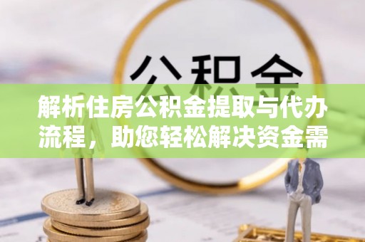 延平解析住房公积金提取与代办流程，助您轻松解决资金需求