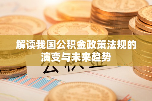 延平解读我国公积金政策法规的演变与未来趋势