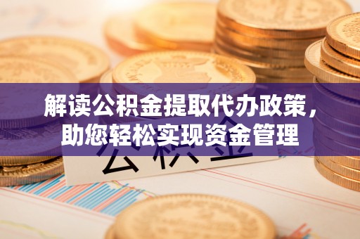 延平解读公积金提取代办政策，助您轻松实现资金管理
