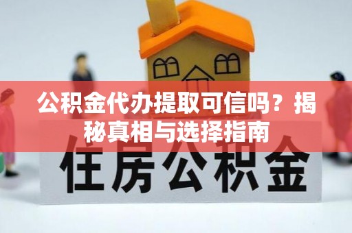 延平公积金代办提取可信吗？揭秘真相与选择指南