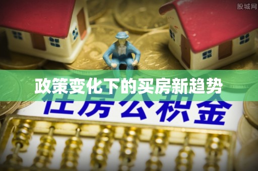延平政策变化下的买房新趋势