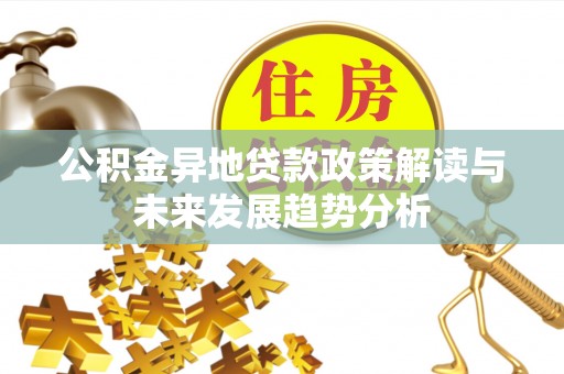 延平公积金异地贷款政策解读与未来发展趋势分析