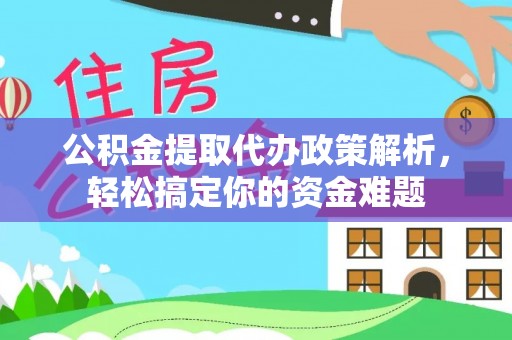 延平公积金提取代办政策解析，轻松搞定你的资金难题