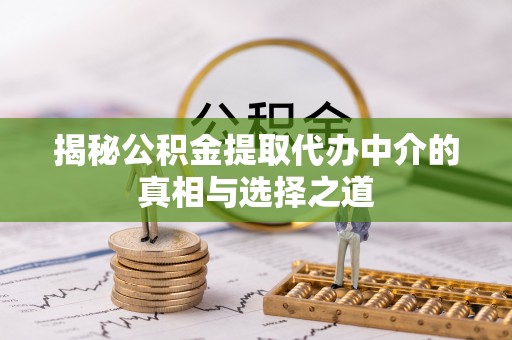 延平揭秘公积金提取代办中介的真相与选择之道