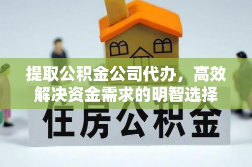 延平提取公积金公司代办，高效解决资金需求的明智选择