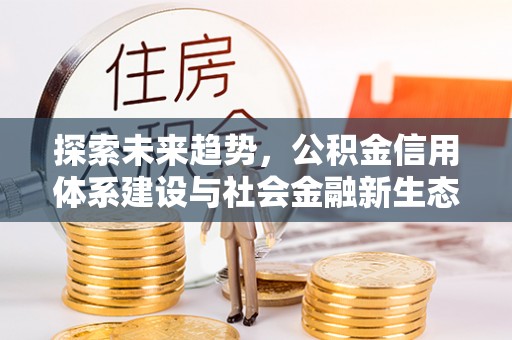 延平探索未来趋势，公积金信用体系建设与社会金融新生态