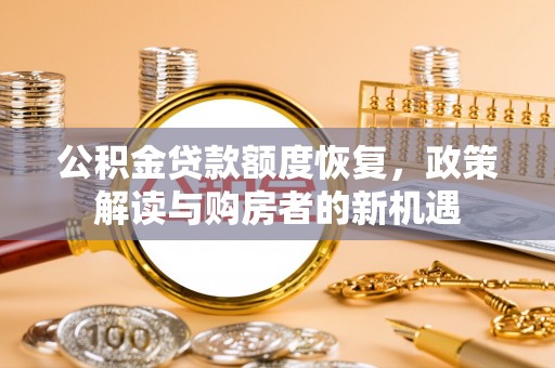 延平公积金贷款额度恢复，政策解读与购房者的新机遇