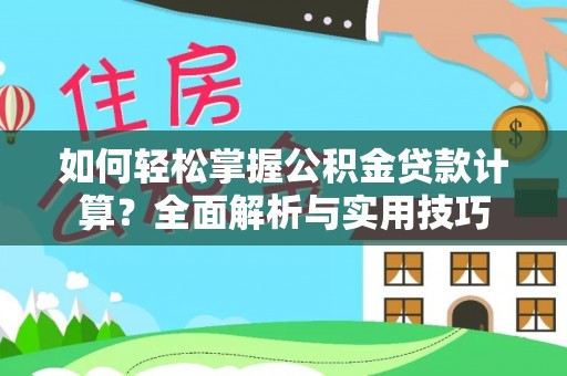 延平如何轻松掌握公积金贷款计算？全面解析与实用技巧