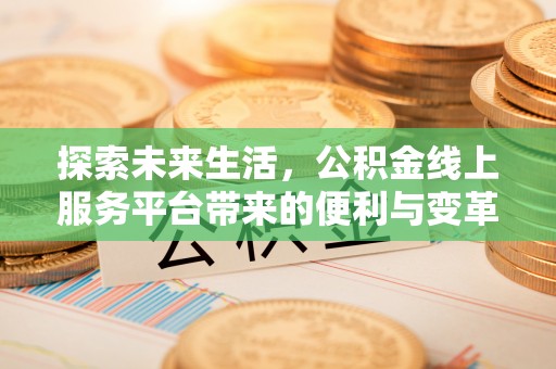 延平探索未来生活，公积金线上服务平台带来的便利与变革