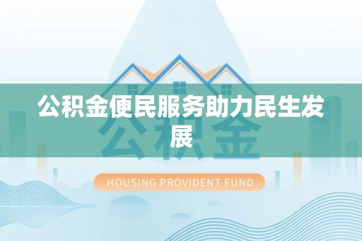延平公积金便民服务助力民生发展