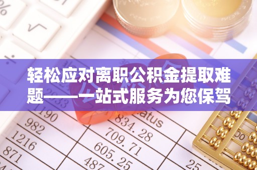 延平轻松应对离职公积金提取难题——一站式服务为您保驾护航